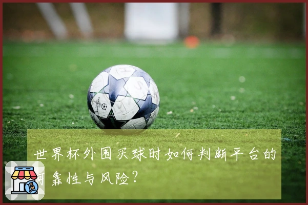 世界杯外围买球时如何判断平台的可靠性与风险？