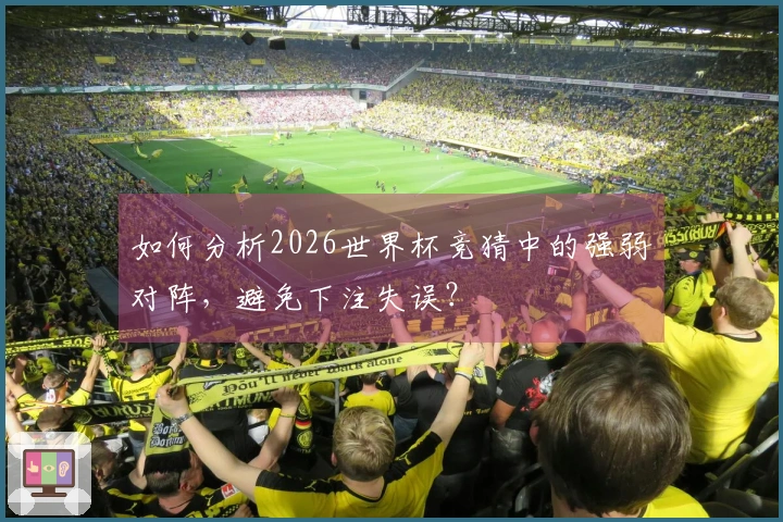 如何分析2026世界杯竞猜中的强弱对阵，避免下注失误？