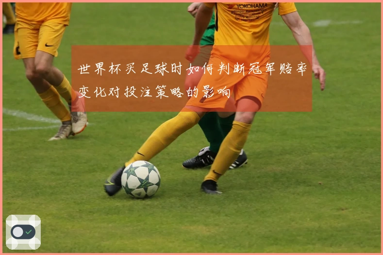 世界杯买足球时如何判断冠军赔率变化对投注策略的影响