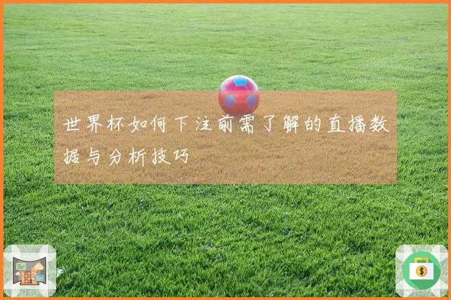 世界杯如何下注前需了解的直播数据与分析技巧