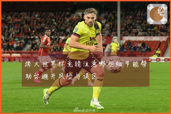 烽火世界杯竞猜注意哪些细节能帮助你避开风险与误区