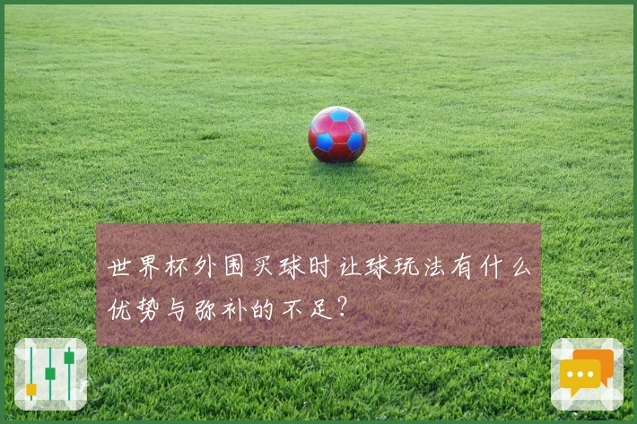 世界杯外围买球时让球玩法有什么优势与弥补的不足？