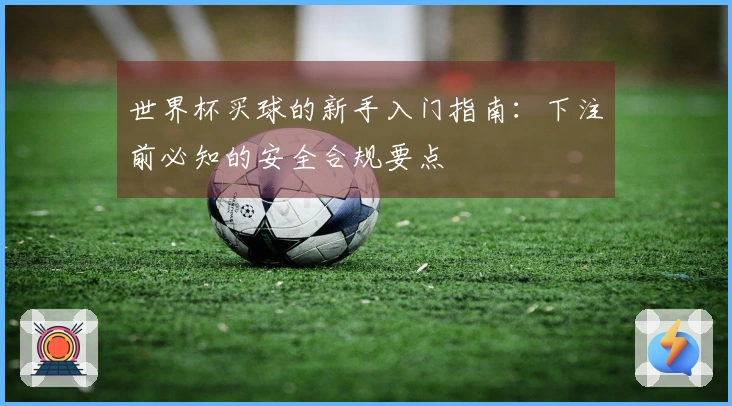 世界杯买球的新手入门指南：下注前必知的安全合规要点