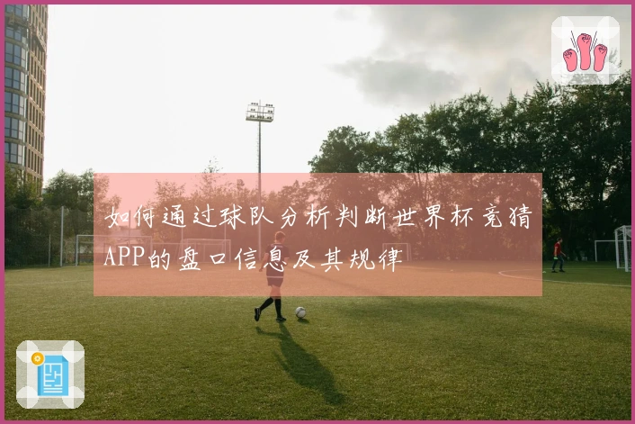 如何通过球队分析判断世界杯竞猜APP的盘口信息及其规律