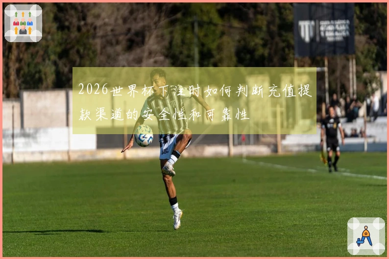 2026世界杯下注时如何判断充值提款渠道的安全性和可靠性