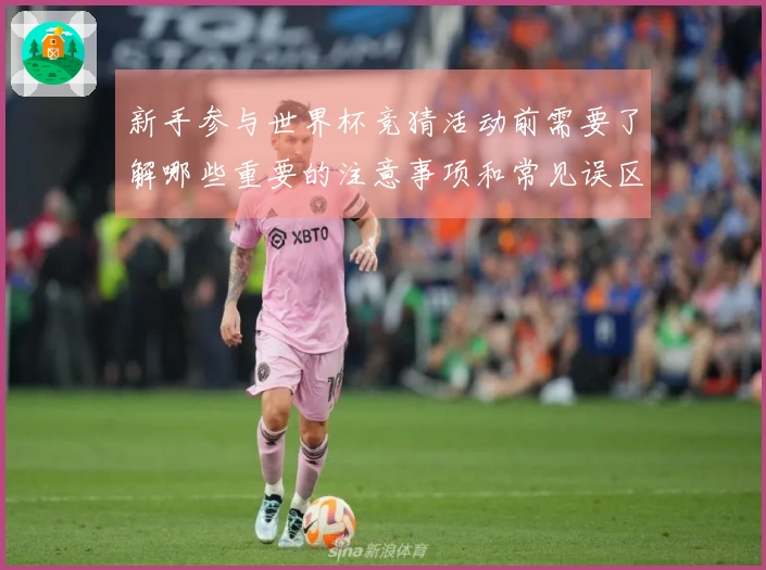 新手参与世界杯竞猜活动前需要了解哪些重要的注意事项和常见误区