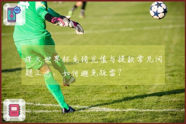 烽火世界杯竞猜充值与提款常见问题汇总，如何避免踩雷？