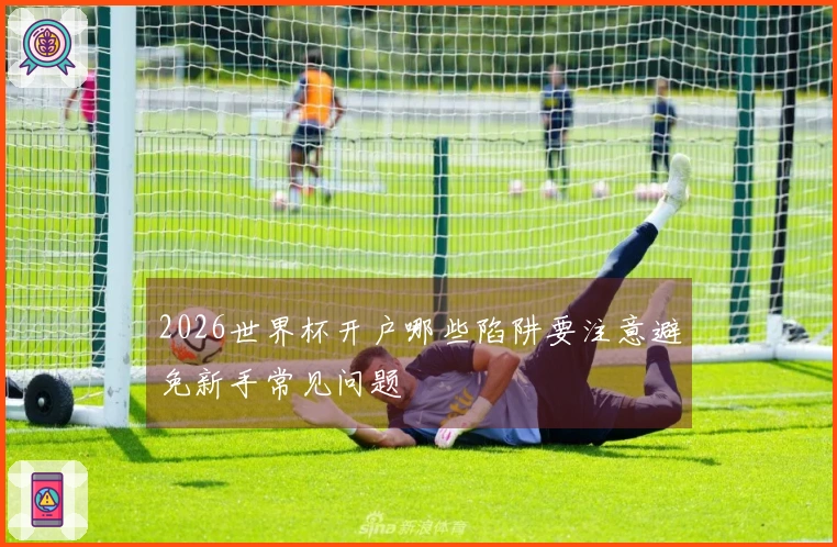 2026世界杯开户哪些陷阱要注意避免新手常见问题