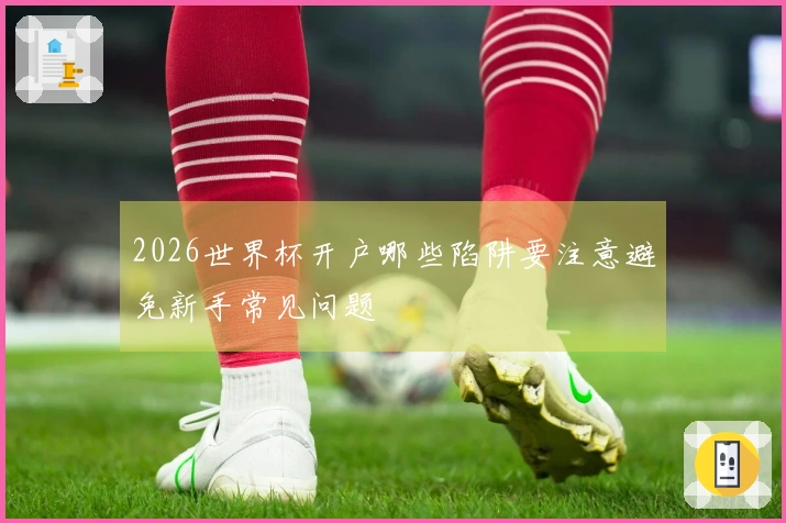 2026世界杯开户哪些陷阱要注意避免新手常见问题
