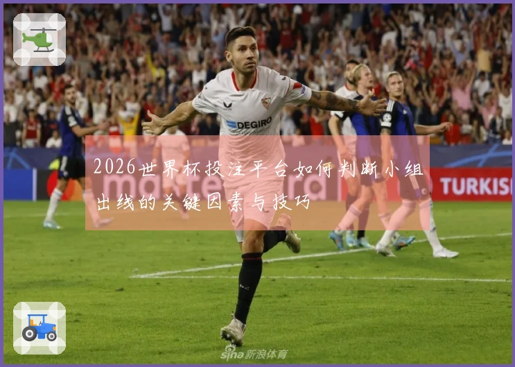 2026世界杯投注平台如何判断小组出线的关键因素与技巧