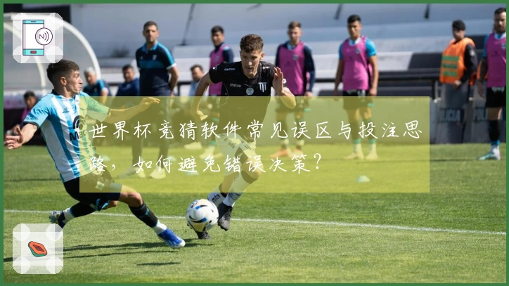 世界杯竞猜软件常见误区与投注思路，如何避免错误决策？