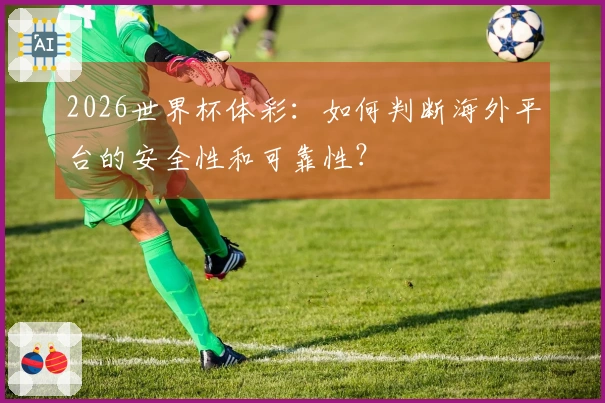 2026世界杯体彩：如何判断海外平台的安全性和可靠性？