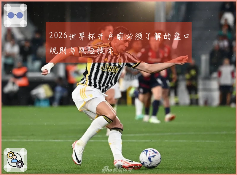 2026世界杯开户前必须了解的盘口规则与风险提示