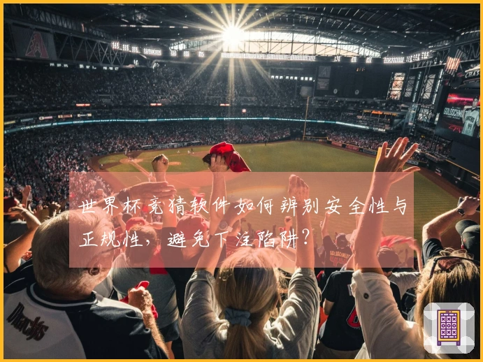 世界杯竞猜软件如何辨别安全性与正规性，避免下注陷阱？