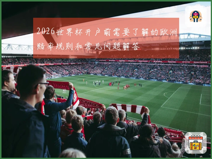 2026世界杯开户前需要了解的欧洲赔率规则和常见问题解答