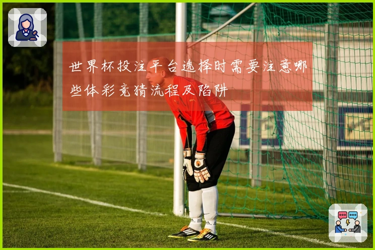 世界杯投注平台选择时需要注意哪些体彩竞猜流程及陷阱