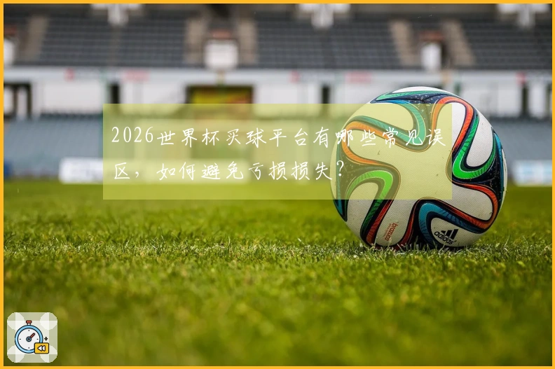 2026世界杯买球平台有哪些常见误区，如何避免亏损损失？