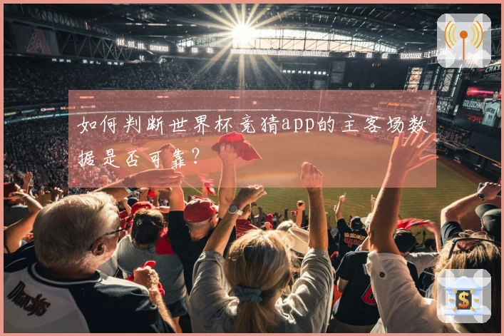 如何判断世界杯竞猜app的主客场数据是否可靠？