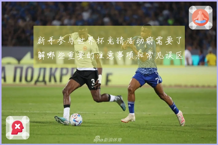 新手参与世界杯竞猜活动前需要了解哪些重要的注意事项和常见误区